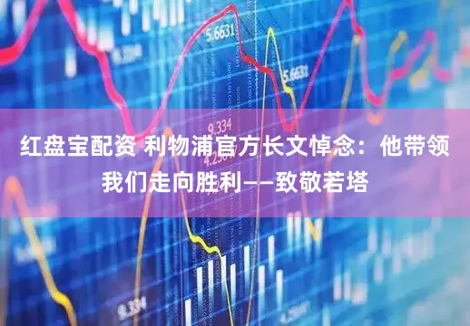 红盘宝配资 利物浦官方长文悼念：他带领我们走向胜利——致敬若塔