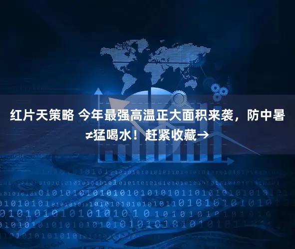 红片天策略 今年最强高温正大面积来袭，防中暑≠猛喝水！赶紧收藏→
