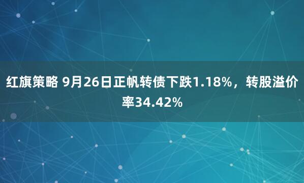 红旗策略 9月26日正帆转债下跌1.18%，转股溢价率34.42%